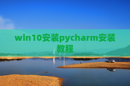 win10安装pycharm安装教程 win10安装pycharm安装教程